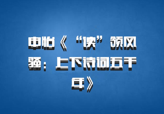 申怡《“读”领风骚：上下诗词五千年》