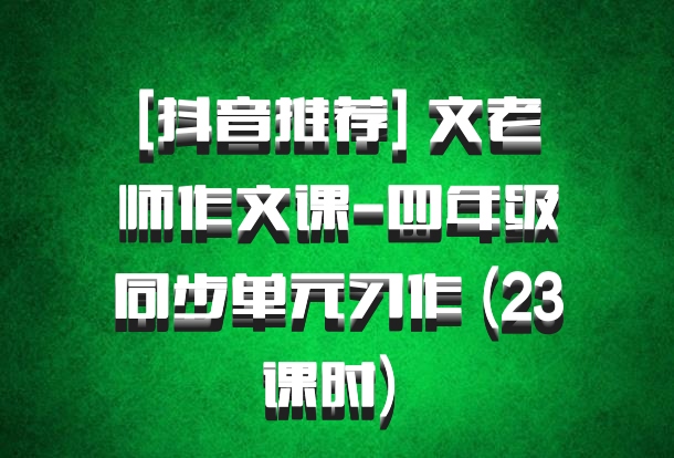 [抖音推荐] 文老师作文课-四年级同步单元习作 (23课时) 百度网盘