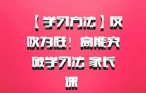 【学习方法】反败为胜！高能突破学习法 家长课 百度网盘