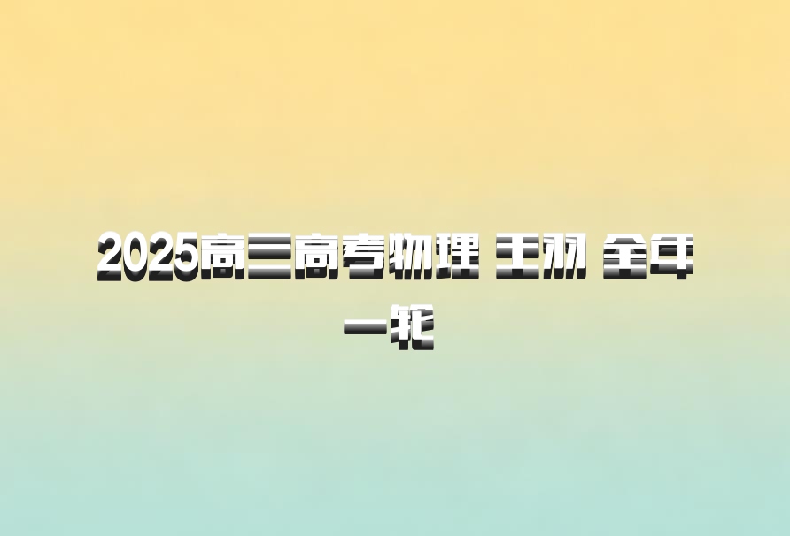 2025高三高考物理 王羽 全年一轮 百度网盘