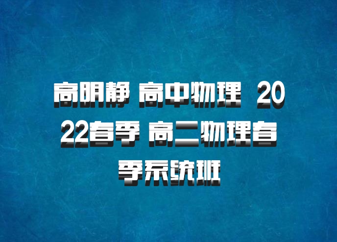 高明静 高中物理 百度网盘 2022春季 高二物理春季系统班