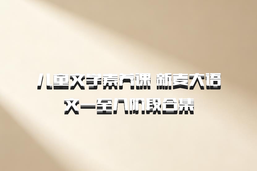 儿童文学素养课 新麦大语文一至八阶段合集