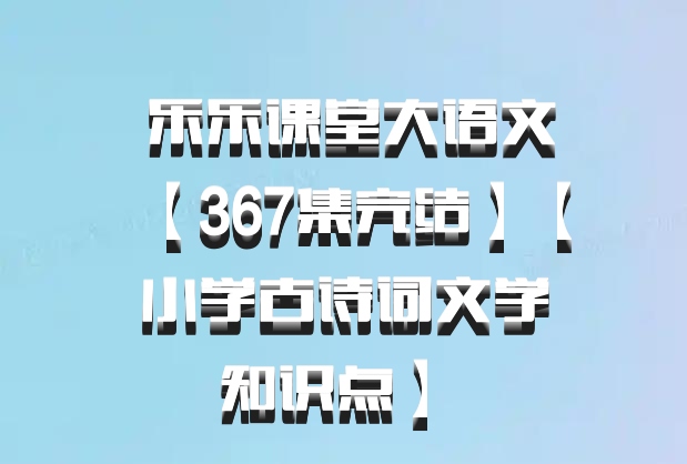  乐乐课堂大语文【367集完结】【小学古诗词文学知识点】 百度网盘