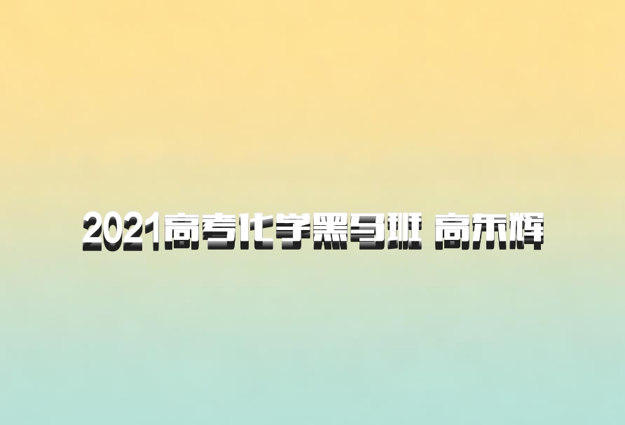 2021高考化学黑马班 高东辉
