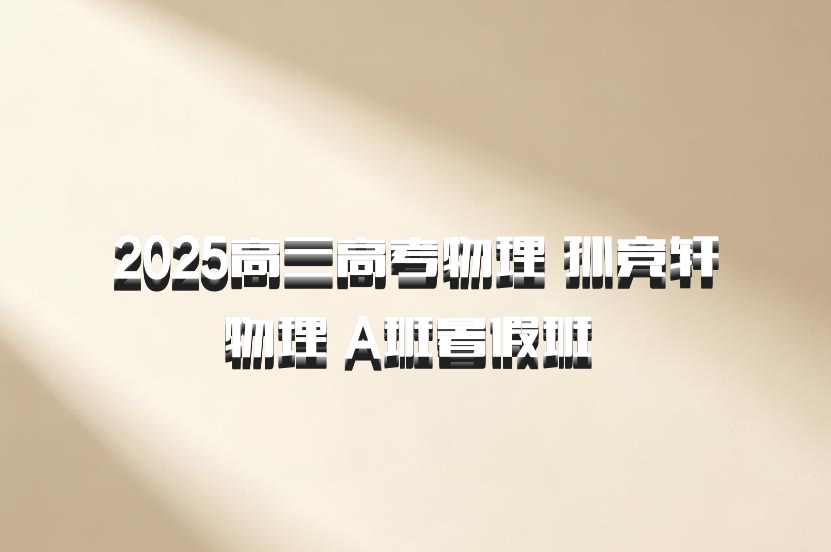 2025高三高考物理 孙竞轩物理 A班暑假班 百度网盘