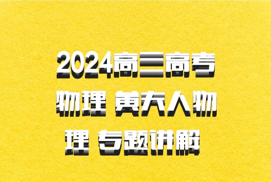 2024高三高考物理 黄夫人物理 专题讲解 百度网盘