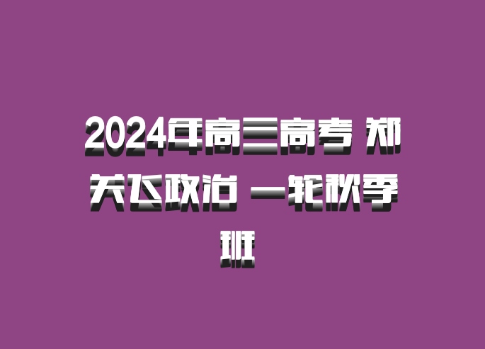 2024年高三高考 郑关飞政治 一轮秋季班 百度网盘