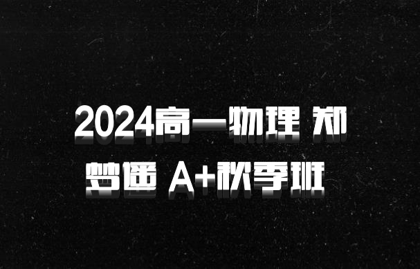 2024高一物理 郑梦遥 A+秋季班 百度网盘