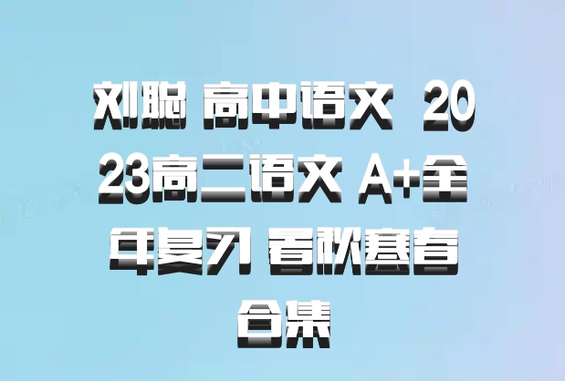 刘聪 高中语文 百度网盘 2023高二语文 A+全年复习 暑秋寒春合集