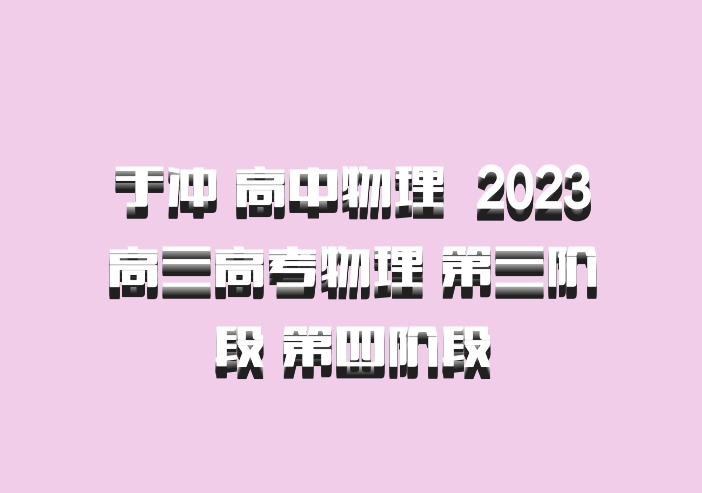 于冲 高中物理 百度网盘 2023高三高考物理 第三阶段 第四阶段