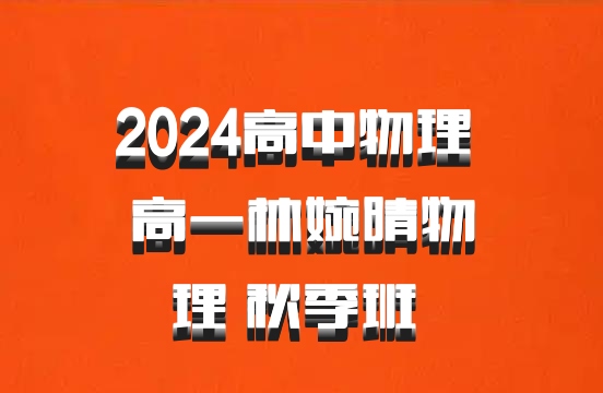 2024高中物理 高一林婉晴物理 秋季班 百度网盘