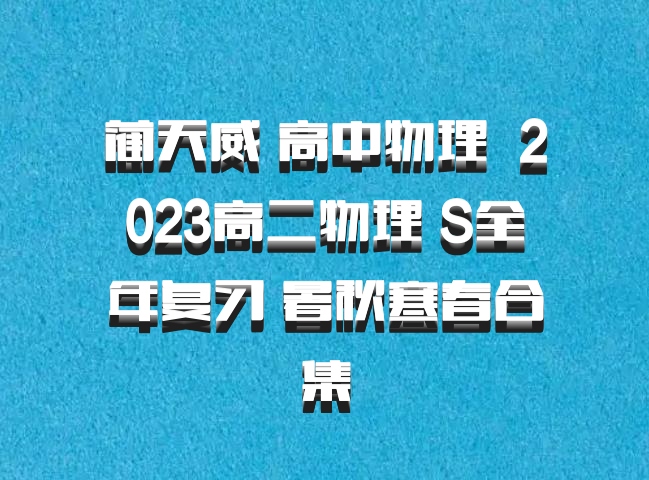 蔺天威 高中物理 百度网盘 2023高二物理 S全年复习 暑秋寒春合集