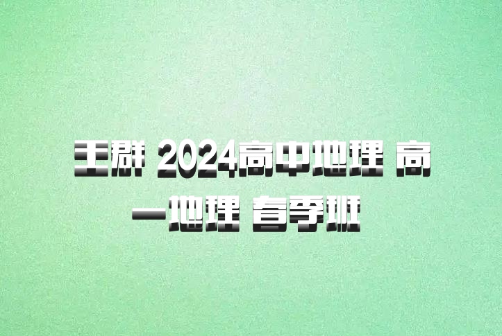 王群 2024高中地理 高一地理 春季班 百度网盘