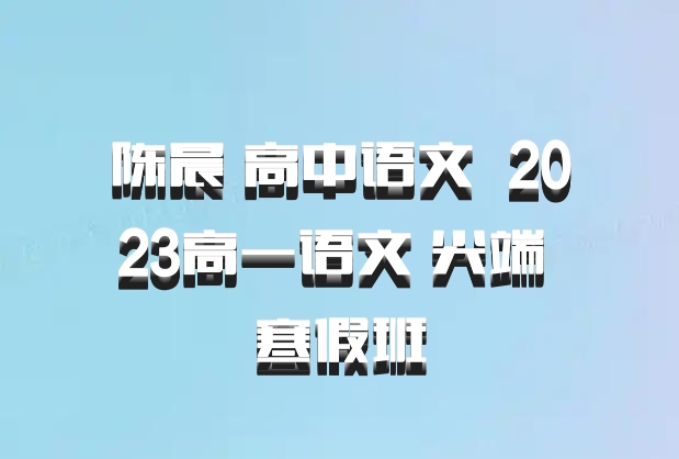 陈晨 高中语文 百度网盘 2023高一语文 尖端 寒假班