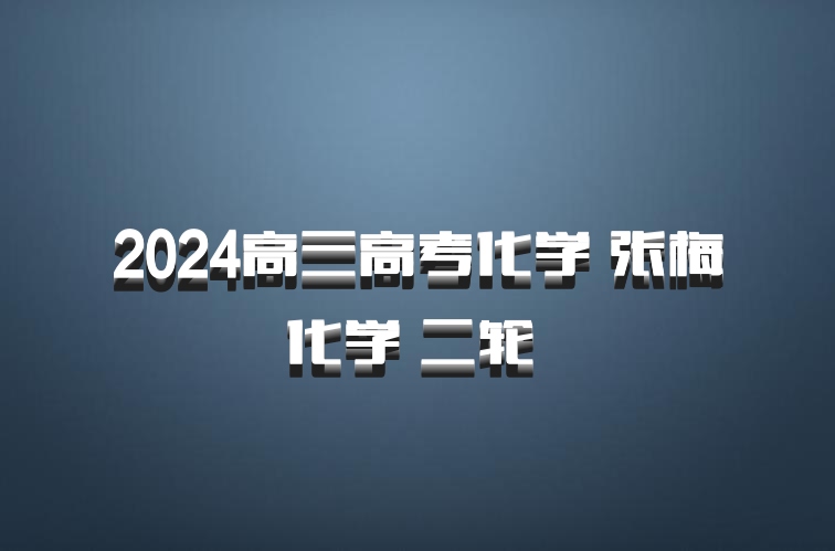 2024高三高考化学 张梅化学 二轮 百度网盘