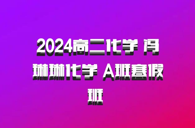 2024高二化学 冯琳琳化学 A班寒假班 百度网盘