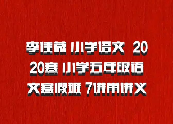 李佳薇 小学语文 百度网盘 2020寒 小学五年级语文寒假班 7讲带讲义