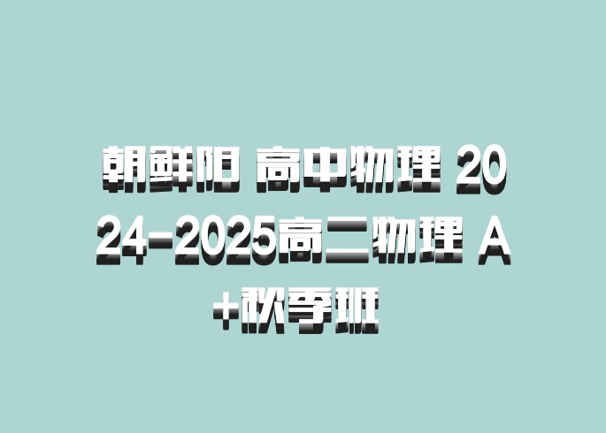 朝鲜阳 高中物理 2024-2025高二物理 A+秋季班 百度网盘
