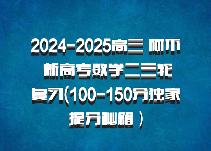 2024-2025高三 阿不 新高考数学二三轮复习(100-150分独家提分秘籍）百度网盘