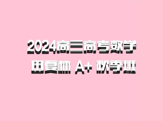 2024高三高考数学 田夏林 A+ 秋季班 百度网盘