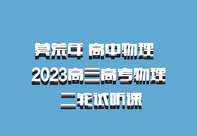 莫荒年 高中物理 百度网盘 2023高三高考物理 二轮试听课
