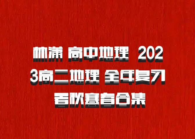 林潇 高中地理 百度网盘 2023高二地理 全年复习 暑秋寒春合集