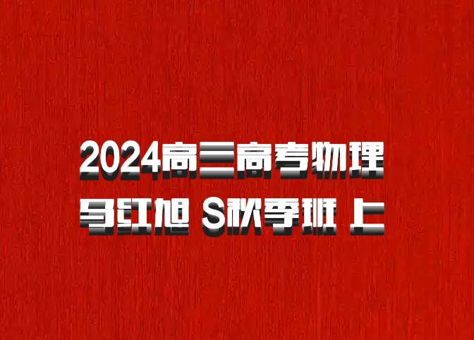 2024高三高考物理 马红旭 S秋季班 上 百度网盘
