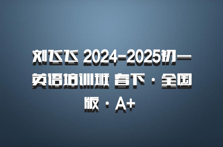 刘飞飞 2024-2025初一英语培训班 春下·全国版·A+ 百度网盘