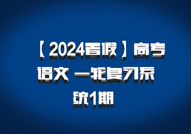 【2024暑假】高考语文 一轮复习系统1期 百度网盘