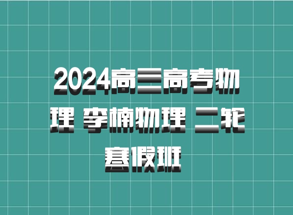 2024高三高考物理 李楠物理 二轮寒假班 百度网盘