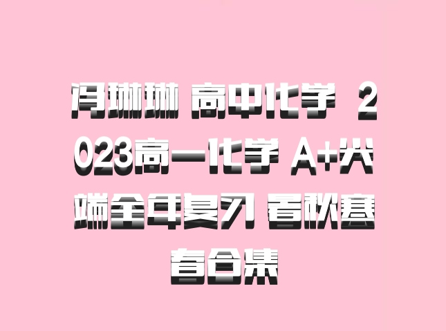 冯琳琳 高中化学 百度网盘 2023高一化学 A+尖端全年复习 暑秋寒春合集