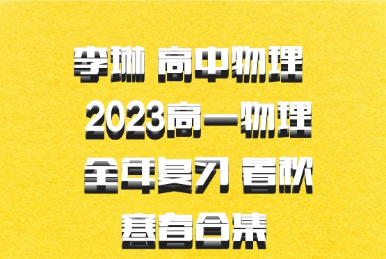 李琳 高中物理 百度网盘 2023高一物理 全年复习 暑秋寒春合集