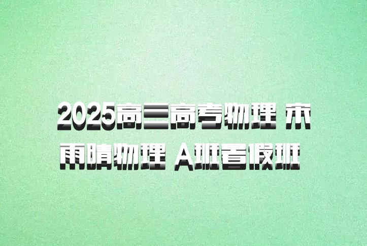 2025高三高考物理 宋雨晴物理 A班暑假班 百度网盘