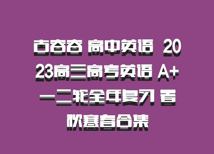 古容容 高中英语 百度网盘 2023高三高考英语 A+一二轮全年复习 暑秋寒春合集