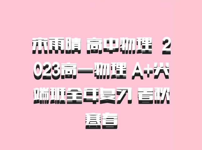 宋雨晴 高中物理 百度网盘 2023高一物理 A+尖端班全年复习 暑秋寒春