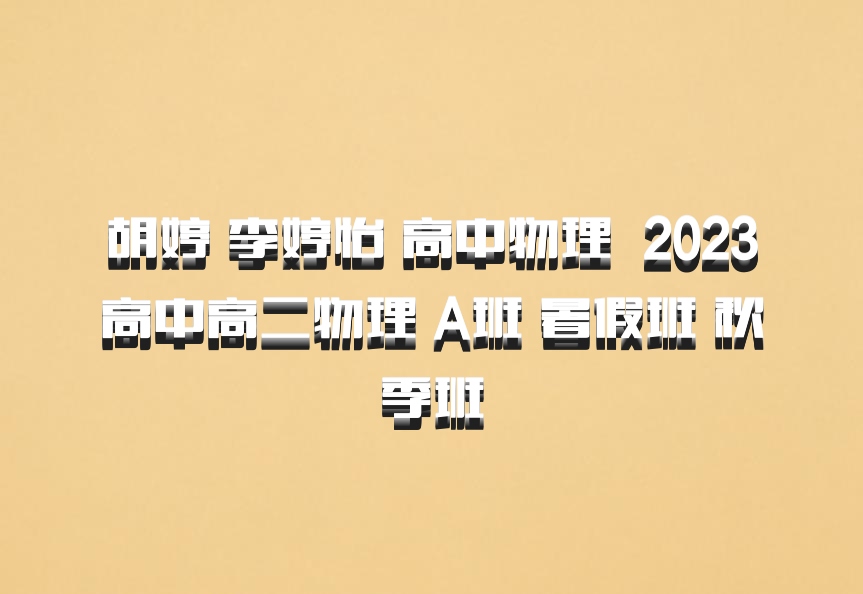 胡婷 李婷怡 高中物理 百度网盘 2023高中高二物理 A班 暑假班 秋季班
