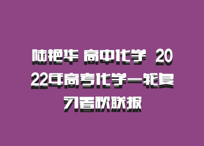 陆艳华 高中化学 百度网盘 2022年高考化学一轮复习暑秋联报