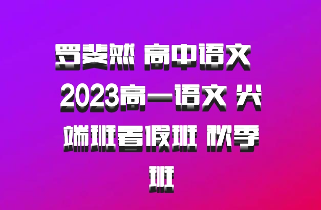 罗斐然 高中语文 百度网盘 2023高一语文 尖端班暑假班 秋季班
