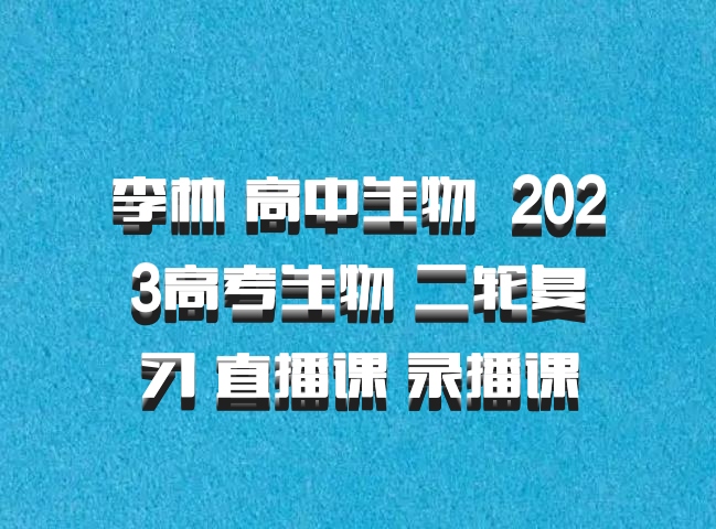 李林 高中生物 百度网盘 2023高考生物 二轮复习 直播课 录播课