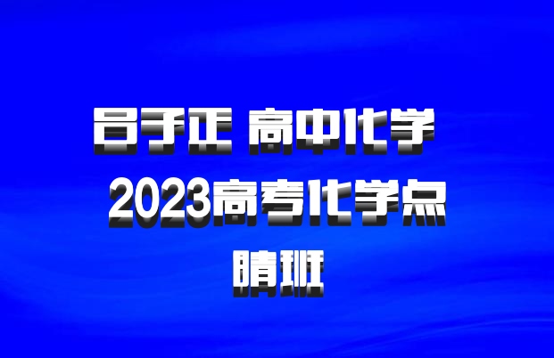 吕子正 高中化学 百度网盘 2023高考化学点睛班