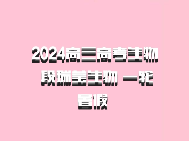 2024高三高考生物 段瑞莹生物 一轮暑假 百度网盘