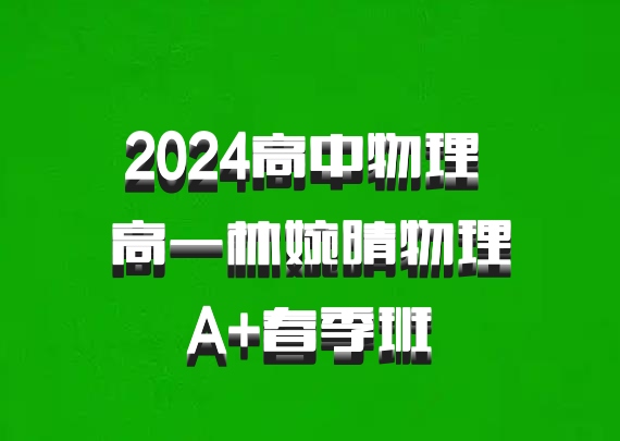 2024高中物理 高一林婉晴物理 A+春季班 百度网盘
