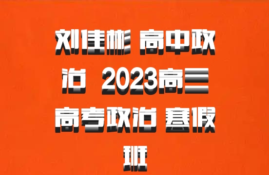 刘佳彬 高中政治 百度网盘 2023高三高考政治 寒假班