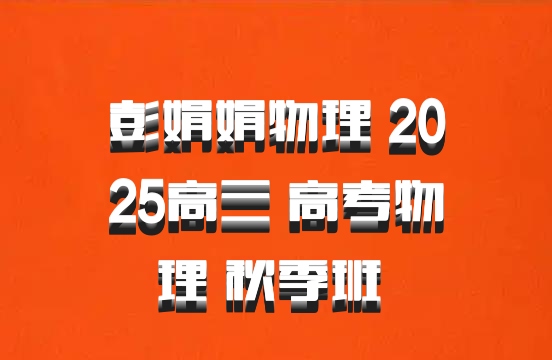 彭娟娟物理 2025高三 高考物理 秋季班 百度网盘