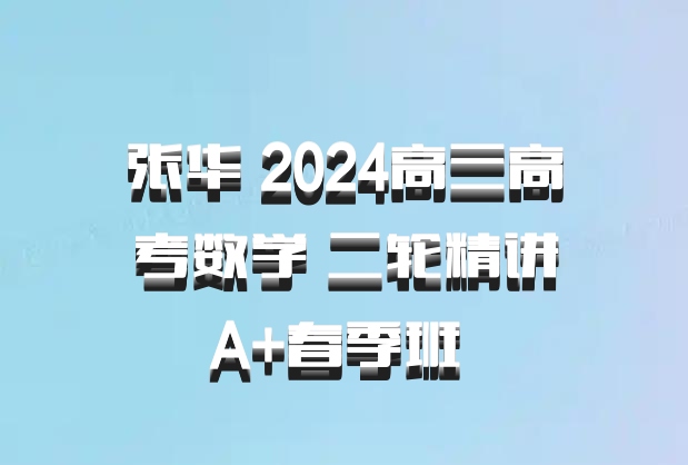 张华 2024高三高考数学 二轮精讲A+春季班 百度网盘