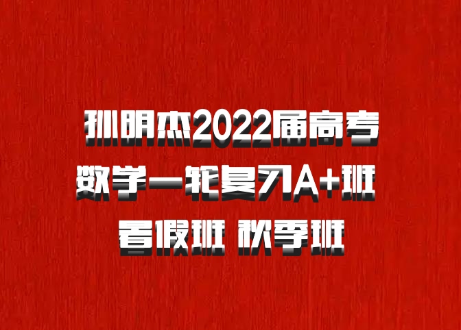 孙明杰2022届高考数学一轮复习A+班 暑假班 秋季班