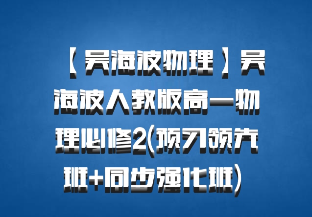【吴海波物理】吴海波人教版高一物理必修2(预习领先班+同步强化班) 百度网盘