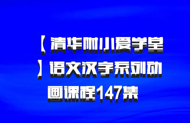 【清华附小爱学堂】语文汉字系列动画课程147集 百度网盘