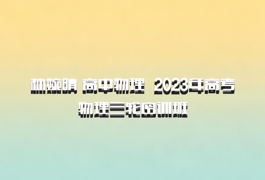 林婉晴 高中物理 百度网盘 2023年高考物理三轮密训班