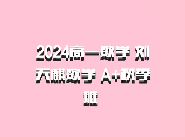 2024高一数学 刘天麒数学 A+秋季班 百度网盘